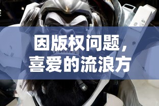 因版权问题,喜爱的流浪方舟手游突然下架,玩家们该如何应对并保护自己的权益? 因版权问题,喜爱的流浪方舟手游突然下架,玩家们该如何应对并保护自己的权益?