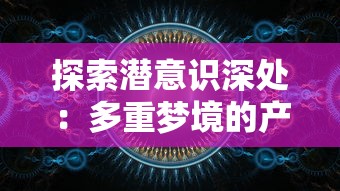 探索潜意识深处:多重梦境的产生机制与它们在心理健康中的重要作用 探索潜意识深处:多重梦境的产生机制与它们在心理健康中的重要作用