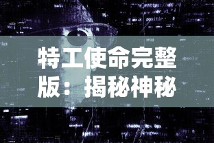 特工使命完整版:揭秘神秘特工身份,紧张刺激的反恐战斗全面呈现 特工使命完整版:揭秘神秘特工身份,紧张刺激的反恐战斗全面呈现