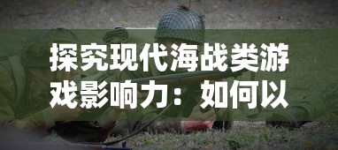 探究现代海战类游戏影响力:如何以游戏方式重新解读海上战争历史 探究现代海战类游戏影响力:如何以游戏方式重新解读海上战争历史