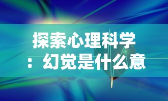 探索心理科学:幻觉是什么意思及其在日常生活和疾病治疗中的影响和应用 探索心理科学:幻觉是什么意思及其在日常生活和疾病治疗中的影响和应用