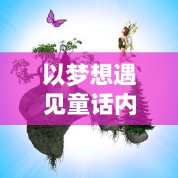 以梦想遇见童话内置菜单为主题,探讨如何在游戏设计中运用儿童心理学知识 以梦想遇见童话内置菜单为主题,探讨如何在游戏设计中运用儿童心理学知识