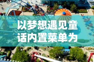 以梦想遇见童话内置菜单为主题,探讨如何在游戏设计中运用儿童心理学知识 以梦想遇见童话内置菜单为主题,探讨如何在游戏设计中运用儿童心理学知识