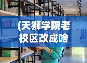 (天狮学院老校区改成啥了)深度剖析:揭秘天狮学院学费具体价格及其性价比 (天狮学院老校区改成啥了)深度剖析:揭秘天狮学院学费具体价格及其性价比