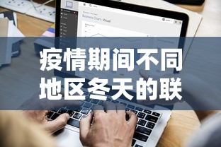 疫情期间不同地区冬天的联机玩耍:如何利用线上平台打破空间限制的探讨 疫情期间不同地区冬天的联机玩耍:如何利用线上平台打破空间限制的探讨