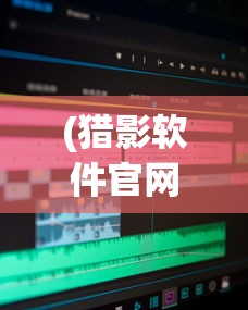 (猎影软件官网)深度解析:猎影app官方版下载安装全攻略,万元奖金等你来拿! (猎影软件官网)深度解析:猎影app官方版下载安装全攻略,万元奖金等你来拿!