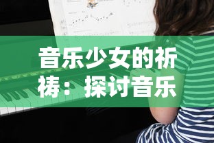 音乐少女的祈祷:探讨音乐与梦想的共鸣,用旋律诉说青春成长的历程 音乐少女的祈祷:探讨音乐与梦想的共鸣,用旋律诉说青春成长的历程