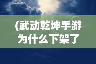 (武动乾坤手游为什么下架了)详细剖析:《武动乾坤》手游下架背后的版权纠纷及影响 (武动乾坤手游为什么下架了)详细剖析:《武动乾坤》手游下架背后的版权纠纷及影响