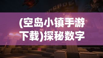 (空岛小镇手游下载)探秘数字世界:空岛小镇电脑版游戏体验与角色扮演策略解析 (空岛小镇手游下载)探秘数字世界:空岛小镇电脑版游戏体验与角色扮演策略解析