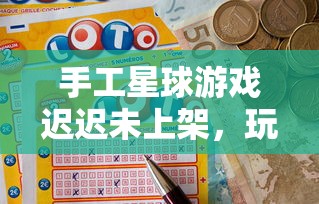 手工星球游戏迟迟未上架,玩家期待何时能体验这款独特的创新手工艺术世界 手工星球游戏迟迟未上架,玩家期待何时能体验这款独特的创新手工艺术世界