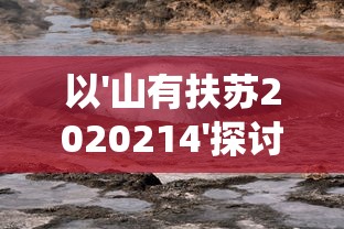 以'山有扶苏2020214'探讨的环保意识与自然保育行动:从生态系统视角来看我们的责任和挑战 以'山有扶苏2020214'探讨的环保意识与自然保育行动:从生态系统视角来看我们的责任和挑战