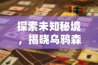 探索未知秘境,揭晓乌鸦森林之谜:全新安卓冒险游戏引领玩家挑战极限智慧 探索未知秘境,揭晓乌鸦森林之谜:全新安卓冒险游戏引领玩家挑战极限智慧