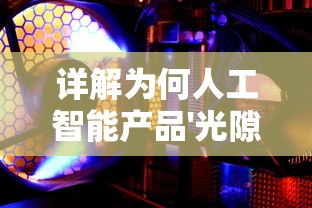 详解为何人工智能产品'光隙解语'突然停服:技术升级还是背后有其他原因? 详解为何人工智能产品'光隙解语'突然停服:技术升级还是背后有其他原因?