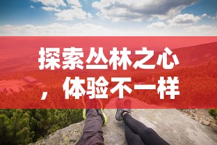 探索丛林之心,体验不一样的野生生存挑战:《野兽也疯狂》游戏的创新玩法与引人入胜之处 探索丛林之心,体验不一样的野生生存挑战:《野兽也疯狂》游戏的创新玩法与引人入胜之处