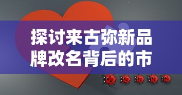 探讨来古弥新品牌改名背后的市场策略:古为今用,聚焦新一代消费者群体 探讨来古弥新品牌改名背后的市场策略:古为今用,聚焦新一代消费者群体