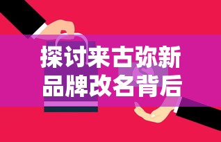 探讨来古弥新品牌改名背后的市场策略:古为今用,聚焦新一代消费者群体 探讨来古弥新品牌改名背后的市场策略:古为今用,聚焦新一代消费者群体