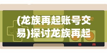 (龙族再起账号交易)探讨龙族再起:玩家如何通过游戏官方找回丢失的游戏账号 (龙族再起账号交易)探讨龙族再起:玩家如何通过游戏官方找回丢失的游戏账号