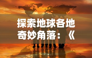 探索地球各地奇妙角落:《球球环游世界中文版》玩家亲身旅行体验分享 探索地球各地奇妙角落:《球球环游世界中文版》玩家亲身旅行体验分享