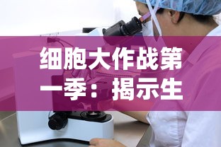 细胞大作战第一季:揭示生命奥秘,带你深度了解人体免疫系统运作机制 细胞大作战第一季:揭示生命奥秘,带你深度了解人体免疫系统运作机制