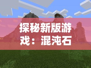 探秘新版游戏:混沌石阵,是如何从乱石迷阵游戏更新改名并进行全面优化提升的 探秘新版游戏:混沌石阵,是如何从乱石迷阵游戏更新改名并进行全面优化提升的