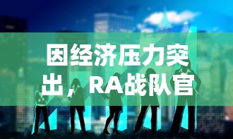 因经济压力突出,RA战队官方宣布退出LPL,业内人士认为引发行业反思 因经济压力突出,RA战队官方宣布退出LPL,业内人士认为引发行业反思