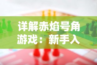 详解赤焰号角游戏:新手入门玩法,技巧策略解读及如何巧妙应对挑战 详解赤焰号角游戏:新手入门玩法,技巧策略解读及如何巧妙应对挑战
