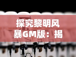探究黎明风暴GM版:揭示游戏核心机制与玩家沉浸体验之间的微妙关联 探究黎明风暴GM版:揭示游戏核心机制与玩家沉浸体验之间的微妙关联