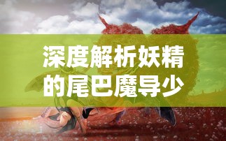 深度解析妖精的尾巴魔导少年手游新角色,揭秘他们的独特魔法能力 深度解析妖精的尾巴魔导少年手游新角色,揭秘他们的独特魔法能力