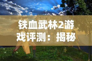 铁血武林2游戏评测:揭秘最强十大角色排名与他们的独特战斗技能 铁血武林2游戏评测:揭秘最强十大角色排名与他们的独特战斗技能