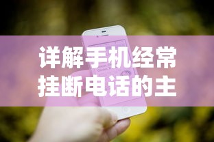 详解手机经常挂断电话的主要原因和解决方法:从信号不良到手机软件故障全方位剖析 详解手机经常挂断电话的主要原因和解决方法:从信号不良到手机软件故障全方位剖析