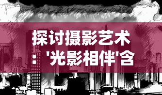 探讨摄影艺术:'光影相伴'含义的解读以及其在视觉美学中的重要性 探讨摄影艺术:'光影相伴'含义的解读以及其在视觉美学中的重要性
