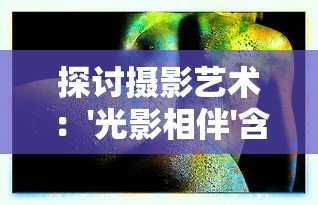 探讨摄影艺术:'光影相伴'含义的解读以及其在视觉美学中的重要性 探讨摄影艺术:'光影相伴'含义的解读以及其在视觉美学中的重要性