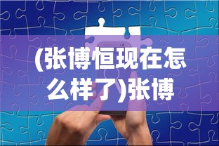 (张博恒现在怎么样了)张博恒深度分享:因梦想放弃稳定工作令人心疼的遗憾 (张博恒现在怎么样了)张博恒深度分享:因梦想放弃稳定工作令人心疼的遗憾
