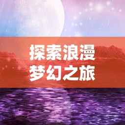 探索浪漫梦幻之旅:深度解析少女塔防类型手游如何俘获玩家心弦 探索浪漫梦幻之旅:深度解析少女塔防类型手游如何俘获玩家心弦