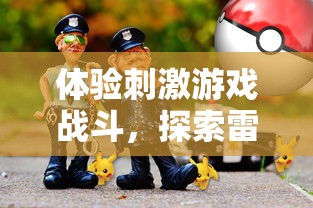 体验刺激游戏战斗,探索雷霆炸翻天手游中的热血爱情与友情之旅 体验刺激游戏战斗,探索雷霆炸翻天手游中的热血爱情与友情之旅