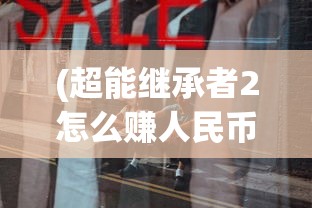 (超能继承者2怎么赚人民币)探究各大购物平台:超能继承者2最低折扣在哪?购买指南详解 (超能继承者2怎么赚人民币)探究各大购物平台:超能继承者2最低折扣在哪?购买指南详解