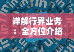 详解行界业务:全方位介绍行界官方网站入口及其提供的专业化服务 详解行界业务:全方位介绍行界官方网站入口及其提供的专业化服务