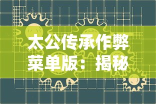 太公传承作弊菜单版:揭秘古代智谋与现代技术相结合为玩家提供无限可能 太公传承作弊菜单版:揭秘古代智谋与现代技术相结合为玩家提供无限可能