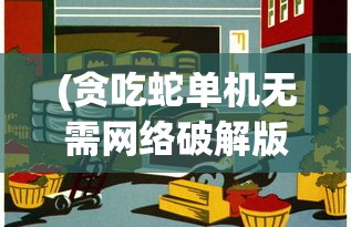 (贪吃蛇单机无需网络破解版)贪吃蛇无网络单机版:体验复古游戏魅力,告别网络延迟困扰 (贪吃蛇单机无需网络破解版)贪吃蛇无网络单机版:体验复古游戏魅力,告别网络延迟困扰