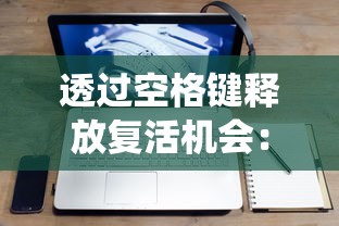 透过空格键释放复活机会:一款颠覆传统,巧妙运用键盘操作引发玩家新兴趣的创新游戏设计分析 透过空格键释放复活机会:一款颠覆传统,巧妙运用键盘操作引发玩家新兴趣的创新游戏设计分析