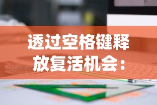 透过空格键释放复活机会:一款颠覆传统,巧妙运用键盘操作引发玩家新兴趣的创新游戏设计分析 透过空格键释放复活机会:一款颠覆传统,巧妙运用键盘操作引发玩家新兴趣的创新游戏设计分析