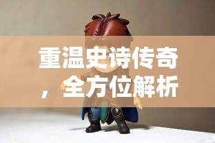 重温史诗传奇,全方位解析《一战封神》免费完整版游戏攻略与角色剖析 重温史诗传奇,全方位解析《一战封神》免费完整版游戏攻略与角色剖析