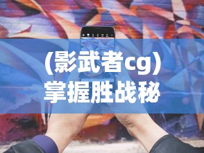 (影武者cg)掌握胜战秘诀:影武者游戏攻略及最佳战略策略深度解析 (影武者cg)掌握胜战秘诀:影武者游戏攻略及最佳战略策略深度解析