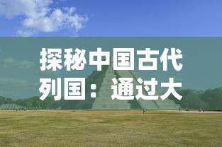 探秘中国古代列国:通过大周列国志攻略解析历史背后的文化与人文思潮 探秘中国古代列国:通过大周列国志攻略解析历史背后的文化与人文思潮
