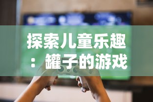 探索儿童乐趣:罐子的游戏到底叫什么名字,它为何广受小朋友喜欢? 探索儿童乐趣:罐子的游戏到底叫什么名字,它为何广受小朋友喜欢?