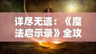 详尽无遗:《魔法启示录》全攻略大全,教你成为最强魔法师的秘籍宝典 详尽无遗:《魔法启示录》全攻略大全,教你成为最强魔法师的秘籍宝典