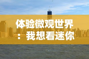 体验微观世界:我想看迷你城市,探索魅力无穷的缩小版人间奇观 体验微观世界:我想看迷你城市,探索魅力无穷的缩小版人间奇观