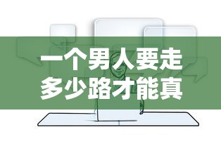 一个男人要走多少路才能真正成熟:探究现代人生路程中的成长理解与经历 一个男人要走多少路才能真正成熟:探究现代人生路程中的成长理解与经历