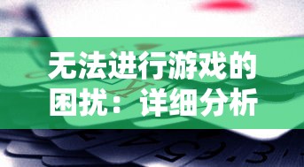 无法进行游戏的困扰:详细分析及解决方案针对'塔防大赢家'玩家无法正常游戏的问题 无法进行游戏的困扰:详细分析及解决方案针对'塔防大赢家'玩家无法正常游戏的问题