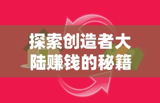 探索创造者大陆赚钱的秘籍:如何通过精致内容与粉丝经济实现高效盈利 探索创造者大陆赚钱的秘籍:如何通过精致内容与粉丝经济实现高效盈利